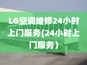 LG空调维修24小时上门服务(24小时上门服务）