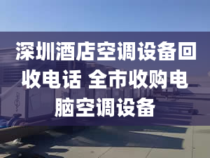 深圳酒店空调设备回收电话 全市收购电脑空调设备