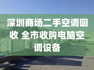 深圳商场二手空调回收 全市收购电脑空调设备