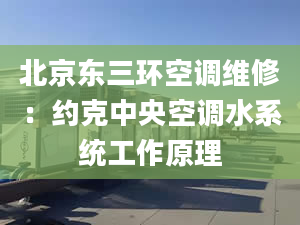 北京东三环空调维修：约克中央空调水系统工作原理
