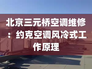 北京三元桥空调维修：约克空调风冷式工作原理