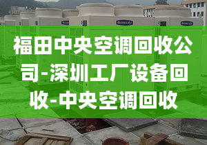 福田中央空调回收公司-深圳工厂设备回收-中央空调回收