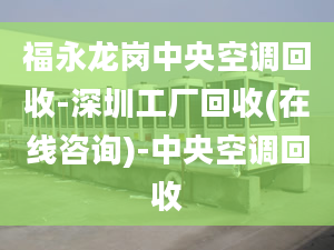 福永龙岗中央空调回收-深圳工厂回收(在线咨询)-中央空调回收