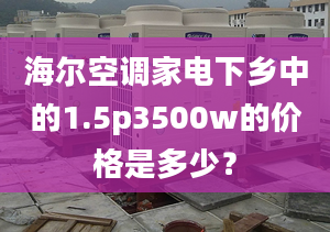 海尔空调家电下乡中的1.5p3500w的价格是多少？