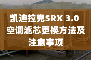 凯迪拉克SRX 3.0 空调滤芯更换方法及注意事项