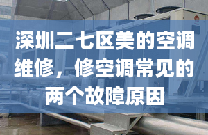 深圳二七区美的空调维修，修空调常见的两个故障原因
