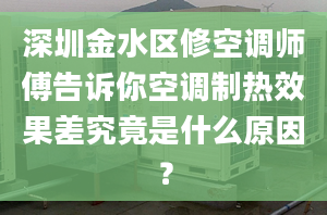深圳金水区修空调师傅告诉你空调制热效果差究竟是什么原因？
