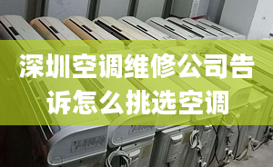 深圳空调维修公司告诉怎么挑选空调