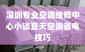 深圳专业空调维修中心小谈夏天空调省电技巧