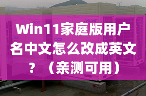 Win11家庭版用户名中文怎么改成英文？（亲测可用）