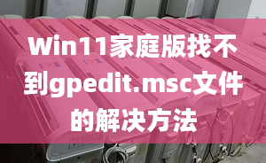 Win11家庭版找不到gpedit.msc文件的解决方法