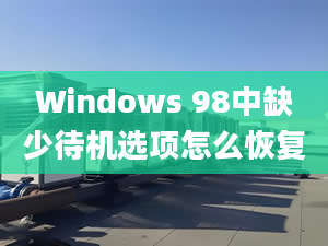 Windows 98中缺少待机选项怎么恢复