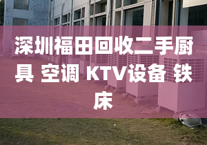 深圳福田回收二手厨具 空调 KTV设备 铁床