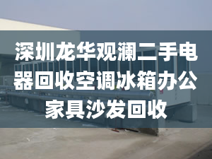 深圳龙华观澜二手电器回收空调冰箱办公家具沙发回收