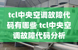 tcl中央空调故障代码有哪些 tcl中央空调故障代码分析