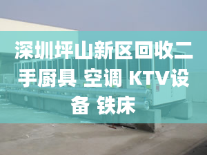 深圳坪山新区回收二手厨具 空调 KTV设备 铁床
