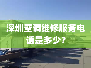 深圳空调维修服务电话是多少？