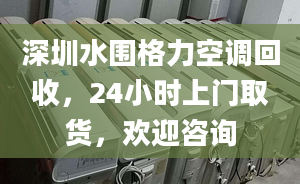 深圳水围格力空调回收，24小时上门取货，欢迎咨询