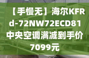 【手慢无】海尔KFRd-72NW72ECD81中央空调满减到手价7099元