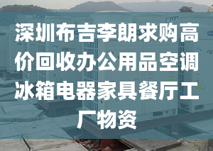 深圳布吉李朗求购高价回收办公用品空调冰箱电器家具餐厅工厂物资
