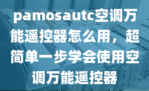 pamosautc空调万能遥控器怎么用，超简单一步学会使用空调万能遥控器