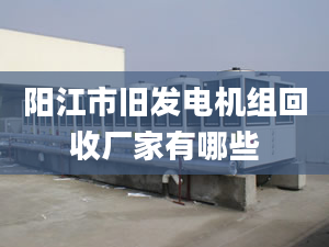 阳江市旧发电机组回收厂家有哪些