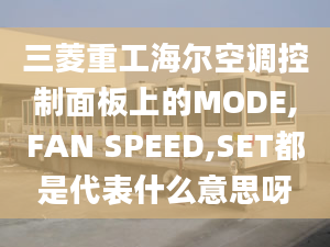 三菱重工海尔空调控制面板上的MODE,FAN SPEED,SET都是代表什么意思呀