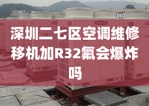 深圳二七区空调维修移机加R32氟会爆炸吗
