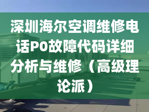 深圳海尔空调维修电话P0故障代码详细分析与维修（高级理论派）