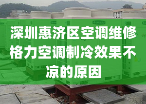 深圳惠济区空调维修格力空调制冷效果不凉的原因