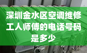 深圳金水区空调维修工人师傅的电话号码是多少