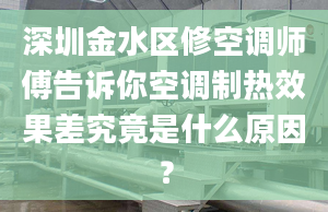 深圳金水区修空调师傅告诉你空调制热效果差究竟是什么原因？