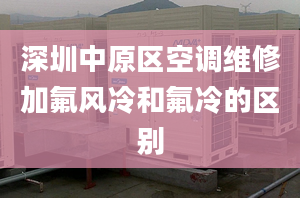 深圳中原区空调维修加氟风冷和氟冷的区别