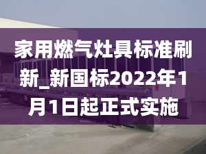 家用燃气灶具标准刷新_新国标2022年1月1日起正式实施